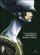 Tommaso Ragnisco. Antropolis. Ritratti di robot. Catalogo della mostra (Roma, 22 ottobre-8 novembre 2009). Ediz. multilingue