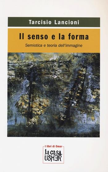 Il senso e la forma. Semiotica e teoria dell'immagine - Tarcisio Lancioni - Libro La Casa Usher 2013, I libri di Omar | Libraccio.it