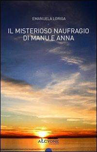 Il misterioso naufragio di Manu e Anna - Emanuela Loriga - Libro Alcyone Casa Editrice 2012 | Libraccio.it