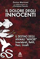   Il dolore degli innocenti. Il destino degli animali &laquo;minori&raquo;: invertebrati, rettili, pesci, uccelli