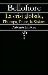 La crisi globale, l'Europa, l'euro, la Sinistra - Riccardo Bellofiore - Libro Asterios 2011, AD | Libraccio.it