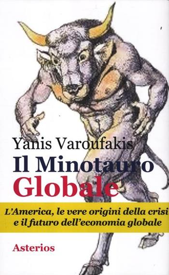 Il minotauro globale. L'America, le vere origini della crisi e il futuro dell'economia globale - Yanis Varoufakis - Libro Asterios 2012, Lo stato del mondo | Libraccio.it