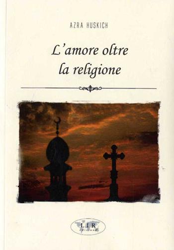 L' amore oltre la religione - Azra Huskich - Libro LIR 2015 | Libraccio.it