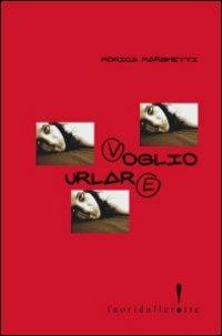 Voglio urlare - Monica Marghetti - Libro Fuoridallerotte 2006 | Libraccio.it
