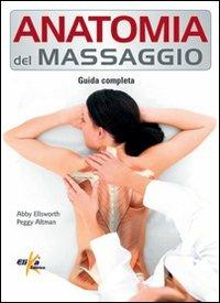 Anatomia del massaggio. Guida completa - Abby Ellsworth, Peggy Altman - Libro Elika 2011, Anatomia | Libraccio.it