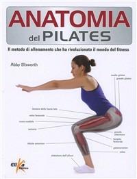 Anatomia del pilates. Guida completa - Abby Ellsworth - Libro Elika 2011 | Libraccio.it