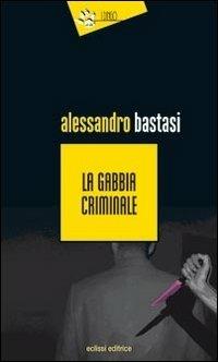 La gabbia criminale - Alessandro Bastasi - Libro Eclissi 2010, I Dingo | Libraccio.it
