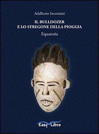 Il bulldozer e lo stregone della pioggia - Adalberto Invernizzi - Libro Arkhé 2011, Easylibro | Libraccio.it