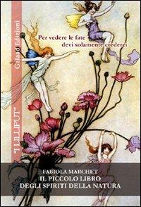 Il piccolo libro degli spiriti della natura - Fabiola Marchet - Libro Galaad Edizioni 2009, I lilliput | Libraccio.it