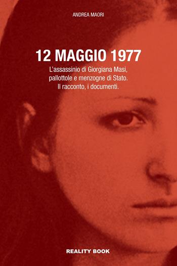 12 maggio 1977. L’assassinio di Giorgiana Masi, pallottole e menzogne di Stato. Il racconto, i documenti - Andrea Maori - Libro Reality Book 2021, Controluce | Libraccio.it