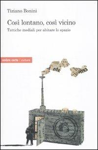 Così lontano, così vicino. Tattiche mediatiche per abitare lo spazio - Tiziano Bonini - Libro Ombre Corte 2010, Culture | Libraccio.it