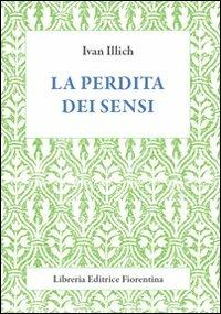 La perdita dei sensi - Ivan Illich - Libro Libreria Editrice Fiorentina 2009, Arte scienza e tecnica | Libraccio.it