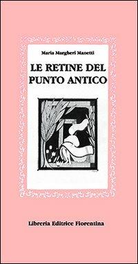 Le retine del punto antico - Maria Margheri Manetti - Libro Libreria Editrice Fiorentina 2009, Gli scudi | Libraccio.it