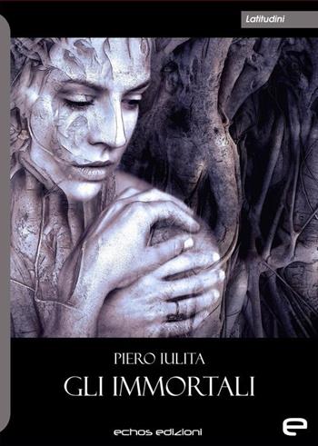 Gli immortali - Piero Iulita - Libro Echos Edizioni 2019, Latitudini | Libraccio.it