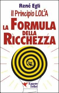 La formula della ricchezza. Il principio LOL/2A - René Egli - Libro Essere Felici 2009, Motivazionale | Libraccio.it