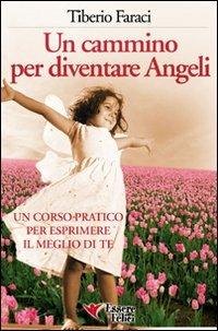 Un cammino per diventare angeli. Un corso pratico per esprimere il meglio di te - Tiberio Faraci - Libro Essere Felici 2009, Self Help | Libraccio.it