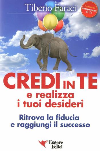 Credi in te e realizza i tuoi desideri. Ritrova la fiducia e raggiungi il successo - Tiberio Faraci - Libro Essere Felici 2009, Self Help | Libraccio.it