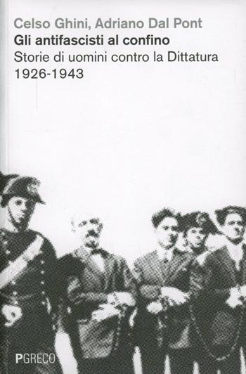 Gli antifascisti al confino. Storie di uomini contro la dittatura 1926-1943 - Celso Ghini, Adriano Dal Pont - Libro Pgreco 2013 | Libraccio.it