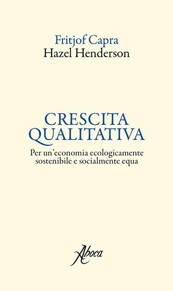 Crescita qualitativa. Per un'economia ecologicamente sostenibile e socialmente equa - Fritjof Capra, Hazel Henderson - Libro Aboca Edizioni 2017, International Lectures on Nature and Human Ecology | Libraccio.it