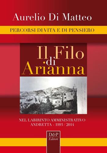Il filo di Arianna. Nel labirinto amministrativo. Andretta 1993-2014 - Aurelio Di Matteo - Libro D&P Editori 2016 | Libraccio.it