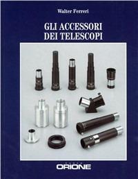 Gli accessori dei telescopi - Walter Ferreri - Libro Gruppo B 2008 | Libraccio.it