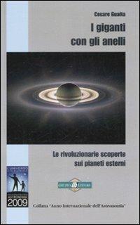 I giganti con gli anelli. Le rivoluzionarie scoperte sui pianeti esterni - Cesare Guaita - Libro Gruppo B 2009, Anno Internazionale dell'Astronomia | Libraccio.it