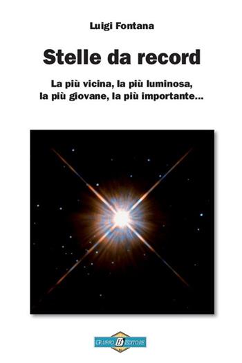 Stelle da record. La più vicina, la più luminosa, la più giovane, la più importante... - Luigi Fontana - Libro Gruppo B 2014, Astronomia | Libraccio.it