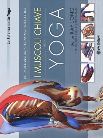 I muscoli chiave dello yoga. Guida all'anatomia funzionale nello yoga - Ray Long - Libro OM 2014 | Libraccio.it