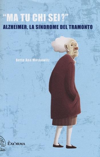 «Ma tu chi sei?» Alzheimer, la sindrome del tramonto - Moskowitz Bette Ann - Libro Exòrma 2013, Perimetrie | Libraccio.it