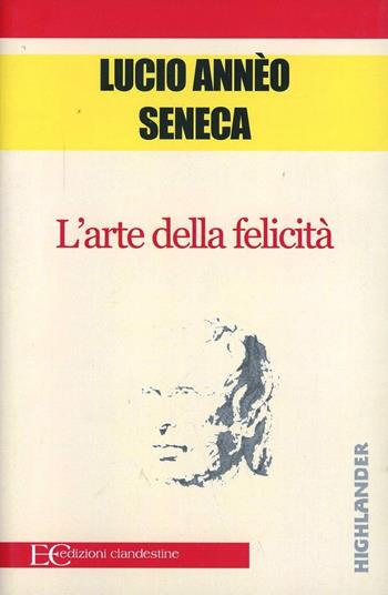 L'arte della felicità - Lucio Anneo Seneca - Libro Edizioni Clandestine 2008, Highlander | Libraccio.it