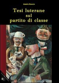 Tesi luterane sul partito di classe - Alberto Bianchi - Libro Enzo Delfino Editore 2012 | Libraccio.it