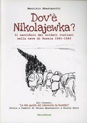 Dov'è Nikolajewka. Il sacrificio dei soldati italiani nella neve di Russia 1941-1943