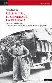 L' A.R.M.I.R., il generale, la ritirata - Pietro Giuffrida - Libro Edizioni Visual Grafika 2012, Narrativa | Libraccio.it