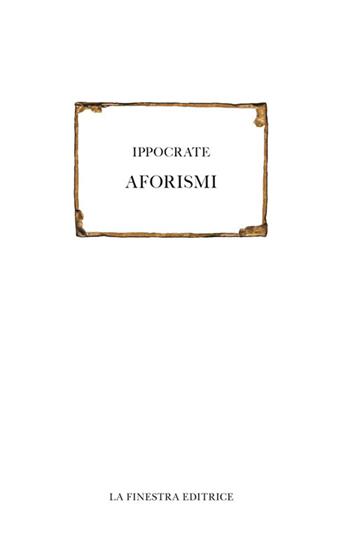 Aforismi - Ippocrate - Libro La Finestra Editrice 2018, Saggi | Libraccio.it