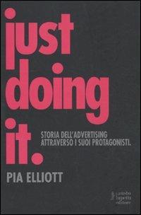 Just doing it. Storia dell'advertising attraverso i suoi protagonisti - Pia Elliot - Libro Fausto Lupetti Editore 2011, Pubblicità e marketing | Libraccio.it