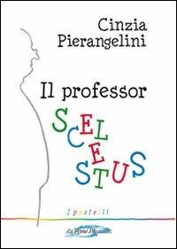 Il professor Scelestus - Cinzia Pierangelini - Libro La Penna Blu 2009, I pastelli | Libraccio.it