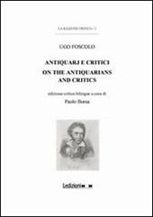 Ugo Foscolo. Antiquarj e critici-On the antiquarians and critics. Ediz. bilingue