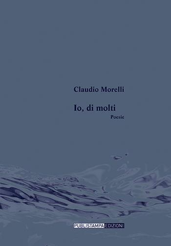 Io, di molti - Claudio Morelli - Libro Publistampa 2016 | Libraccio.it