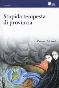 Stupida tempesta di provincia - Cosimo Monari - Libro I Libri di Emil 2011, Composizioni | Libraccio.it