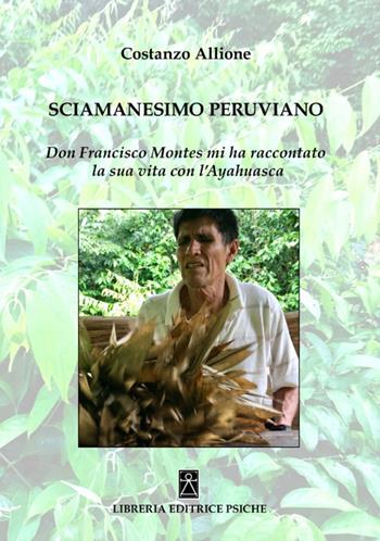 Sciamanesimo peruviano. Don Francisco Montes mi ha raccontato la sua storia con l'ayahuasca - Costanzo Allione - Libro Psiche 2020, Sciamanesimo | Libraccio.it