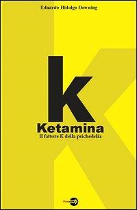 K. Ketamina. Il fattore k della psichedelia - Eduardo Hidalgo Downing - Libro Bepress 2008, Acide realtà | Libraccio.it