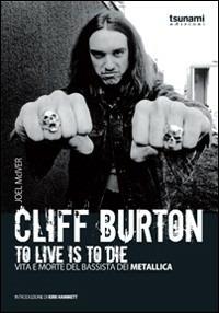 Cliff Burton. To live is to die. Vita e morte del bassista dei Metallica - Joel McIver - Libro Tsunami 2009, I cicloni | Libraccio.it