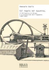 Col regolo nel taschino. Il Politecnico di Milano e la professione dell'ingegnere (1863-1960)