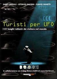 Turisti per UFO. I 51 luoghi «alieni» da visitare nel mondo - Sara Cafulli, Ottavio Daviddi, Flavio Vanetti - Libro Bradipolibri 2012 | Libraccio.it