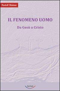 Il fenomeno uomo. Da Gesù a Cristo - Rudolf Steiner - Libro Archiati Edizioni 2009 | Libraccio.it