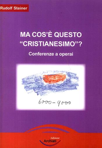 Ma cos'è questo «cristianesimo»? Conferenze a operai - Rudolf Steiner - Libro Archiati Edizioni 2016 | Libraccio.it