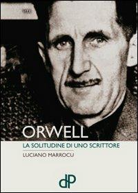 Orwell. La solitudine di uno scrittore - Luciano Marrocu - Libro Della Porta Editori 2009, Vite | Libraccio.it