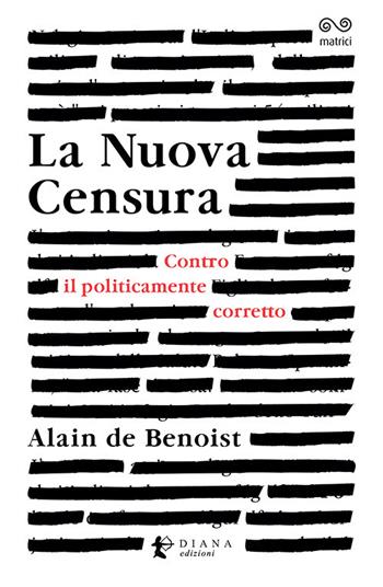 La nuova censura. Contro il politicamente corretto - Alain de Benoist - Libro Diana edizioni 2021, Matrici | Libraccio.it