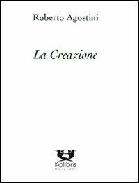 La creazione - Roberto Agostini - Libro Kolibris 2012, Poesia italiana contemporanea | Libraccio.it