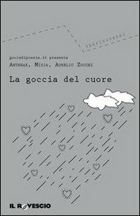 La goccia del cuore - Antrhax, Elide (Misia), Aurelio Zucchi - Libro Il Rovescio 2010, Versi di versi | Libraccio.it